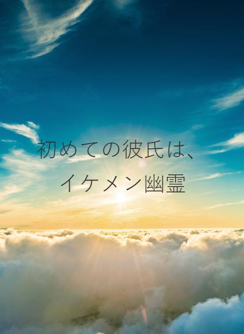 初めての彼氏は イケメン幽霊 野いちご 無料で読めるケータイ小説 恋愛小説