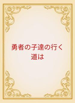 勇者の子達の行く道は