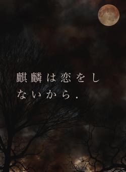 麒 麟 は 恋 を し な い か ら .