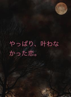 やっぱり、叶わなかった恋。