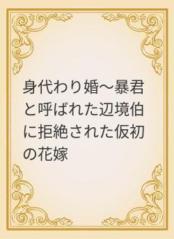 身代わり婚～暴君と呼ばれた辺境伯に拒絶された仮初の花嫁