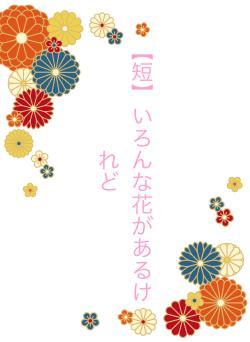 【短】いろんな花があるけれど