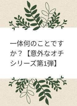 一体何のことですか？【意外なオチシリーズ第1弾】