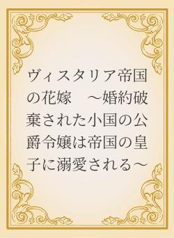 ヴィスタリア帝国の花嫁　〜婚約破棄された小国の公爵令嬢は帝国の皇子に溺愛される〜