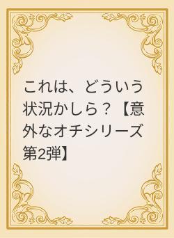 これは、どういう状況かしら？【意外なオチシリーズ第2弾】