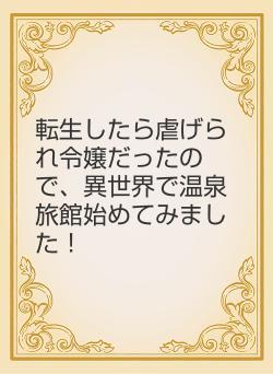 転生したら虐げられ令嬢だったので、異世界で温泉旅館始めてみました！