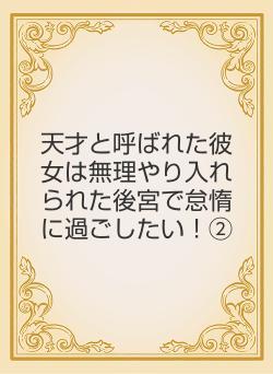 天才と呼ばれた彼女は無理やり入れられた後宮で怠惰に過ごしたい！②