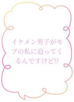 イケメン男子がモブの私に迫ってくるんですけど!?