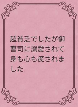 超貧乏でしたが御曹司に溺愛されて身も心も癒されました