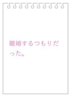 離婚するつもりだった。