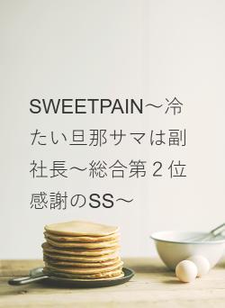 SWEETPAIN～冷たい旦那サマは副社長～総合第２位感謝のSS～