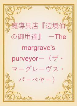 魔導具店『辺境伯の御用達』　ーThe　margrave's　purveyorー（ザ・マーグレーヴス・パーベヤー）