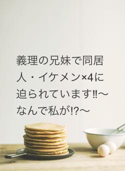 義理の兄妹で同居人・イケメン×4に迫られています‼︎〜なんで私が⁉︎〜