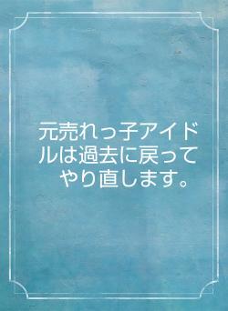 元売れっ子アイドルは過去に戻ってやり直します。