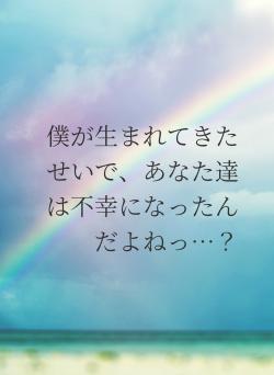 僕が生まれてきたせいで、あなた達は不幸になったんだよねっ…？