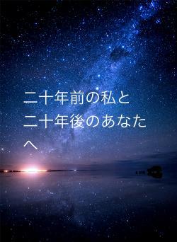 二十年前の私と　二十年後のあなたへ