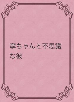 寧ちゃんと不思議な彼