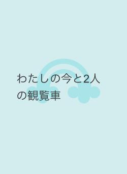 わたしの今と2人の観覧車