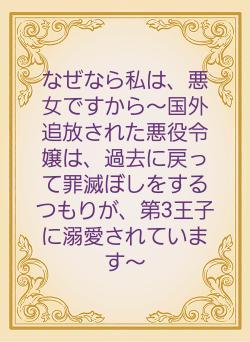 なぜなら私は、悪女ですから～国外追放された悪役令嬢は、過去に戻って罪滅ぼしをするつもりが、第3王子に溺愛されています～