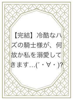 【完結】冷酷なハズの騎士様が、何故か私を溺愛してきます…(´・∀・)?