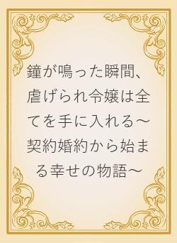 鐘が鳴った瞬間、虐げられ令嬢は全てを手に入れる～契約婚約から始まる幸せの物語～