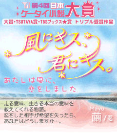 第４回日本ケータイ小説大賞　大賞、TSUTAYA賞、TBSブックス★賞　トリプル受賞作！風にキス、君にキス。