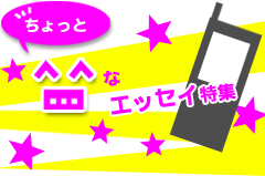 ちょっと なエッセイ特集 ｹｰﾀｲ小説野いちご